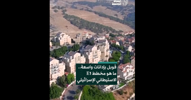 قوبل بإدانات واسعة.. ما هو مخطط E1 الاستيطاني الإسرائيلي؟