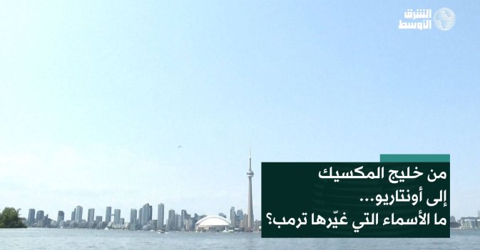 من خليج المكسيك إلى أونتاريو… ما الأسماء التي غيّرها ترمب؟