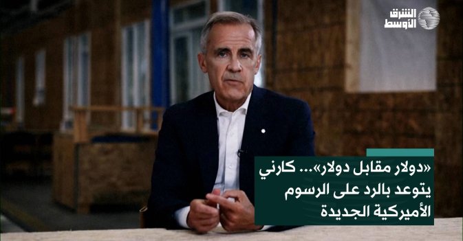 «دولار مقابل دولار»... كارني يتوعد بالرد على الرسوم الأميركية الجديدة