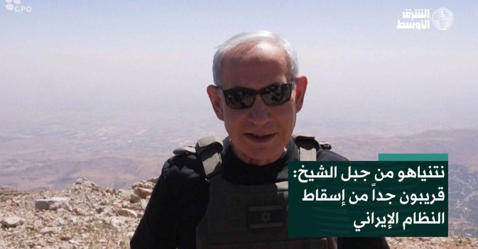 نتنياهو من جبل الشيخ: قريبون جداً من إسقاط النظام الإيراني