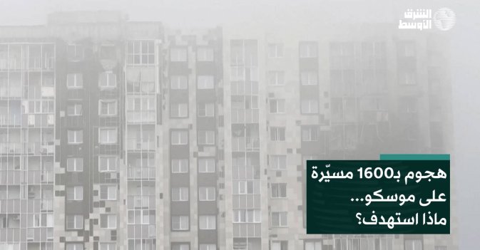 هجوم بـ1600 مسيّرة على موسكو... ماذا استهدف؟