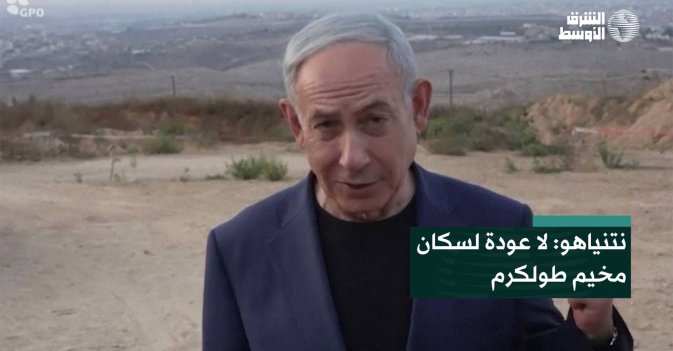 نتنياهو: لا عودة لسكان مخيم طولكرم