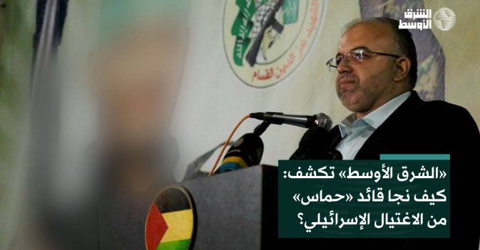 «الشرق الأوسط»: تكشف كيف نجا قائد «حماس» من الاغتيال الإسرائيلي؟