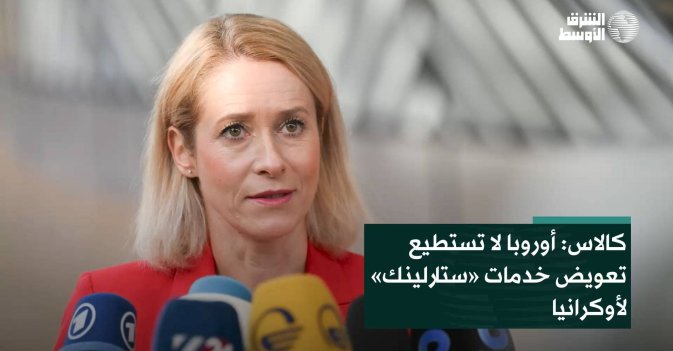 كالاس: أوروبا لا تستطيع تعويض خدمات «ستارلينك» لأوكرانيا