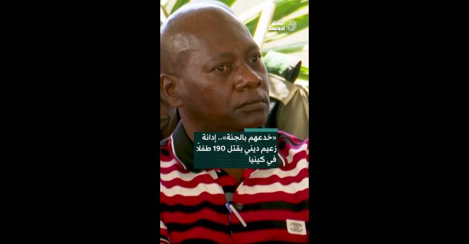 «خدعهم بالجنة».. إدانة زعيم ديني بقتل 190 طفلاً في كينيا  