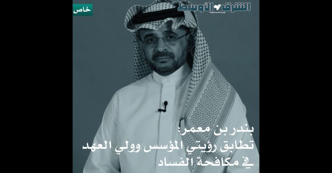بندر بن معمر- تطابق رؤيتي المؤسس وولي العهد في مكافحة الفساد