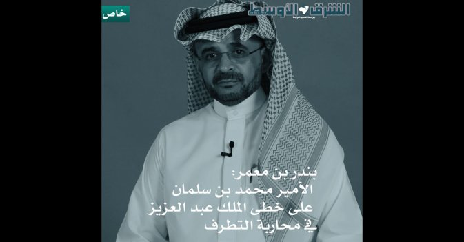 بندر بن معمر - الامير محمد بن سلمان على خطى الملك عبدالعزيز في محاربة التطرف