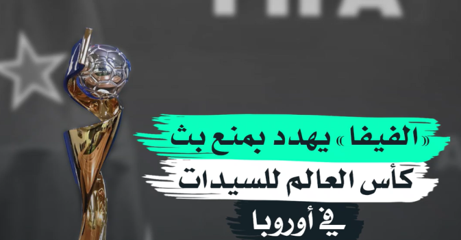 «الفيفا» يهدد بمنع بث كأس العالم للسيدات في أوروبا