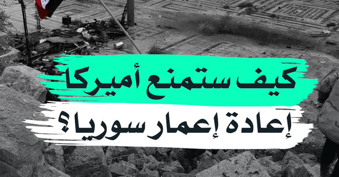 كيف ستمنع أميركا إعادة إعمار سوريا؟