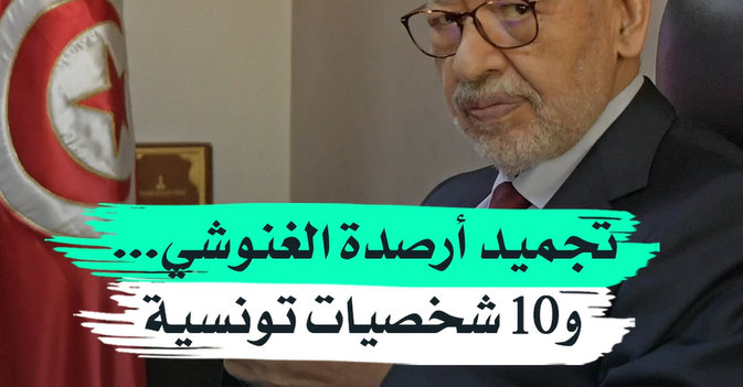تجميد أرصدة الغنوشي... و10 شخصيات تونسية
