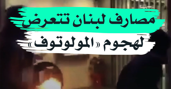 مصارف لبنان تتعرض لهجوم "المولوتوف"