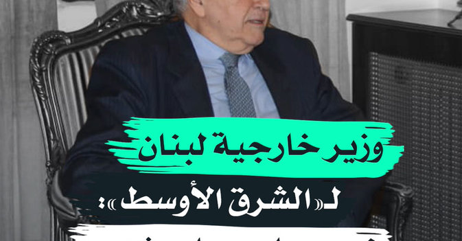 وزير خارجية لبنان لـ"الشرق الأوسط": نسير على حبل مشدود