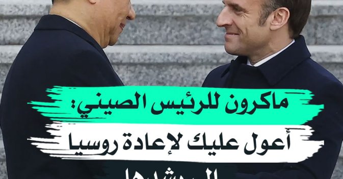 ماكرون للرئيس الصيني أعول عليك لإعادة روسيا إلى رشدها
