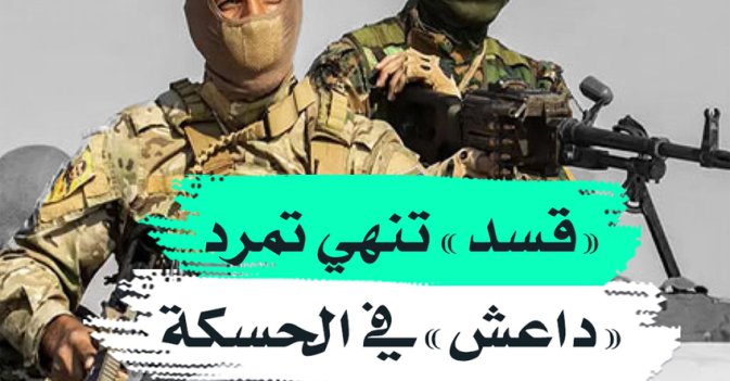 "قسد" تنهي تمرد "داعش" في الحسكة