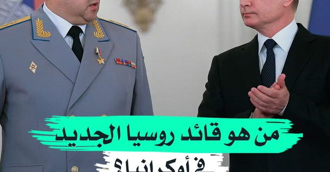 من هو قائد روسيا الجديد في أوكرانيا؟