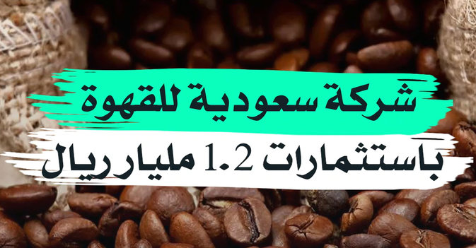 شركة سعودية للقهوة باستثمارات 1.2 مليار ريال