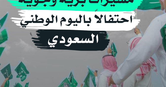 مسيرات برية وجوية احتفالا باليوم الوطني السعودي