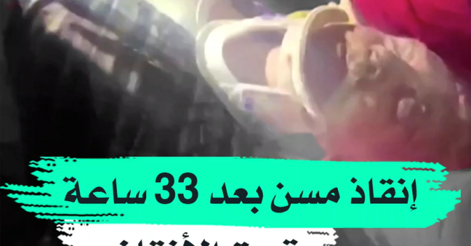 إنقاذ مسن بعد 33 ساعة تحت الأنقاض
