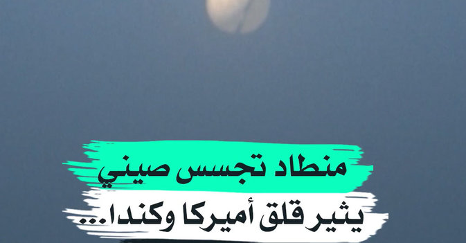 منطاد تجسس صيني يثير قلق أميركا وكندا... وبكين تنفي